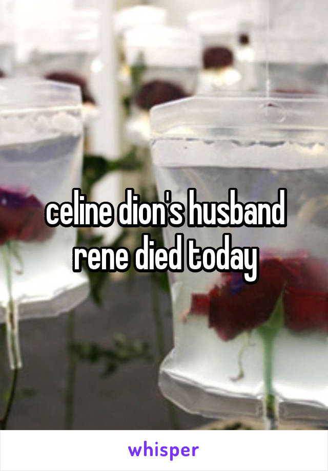 celine dion's husband rene died today