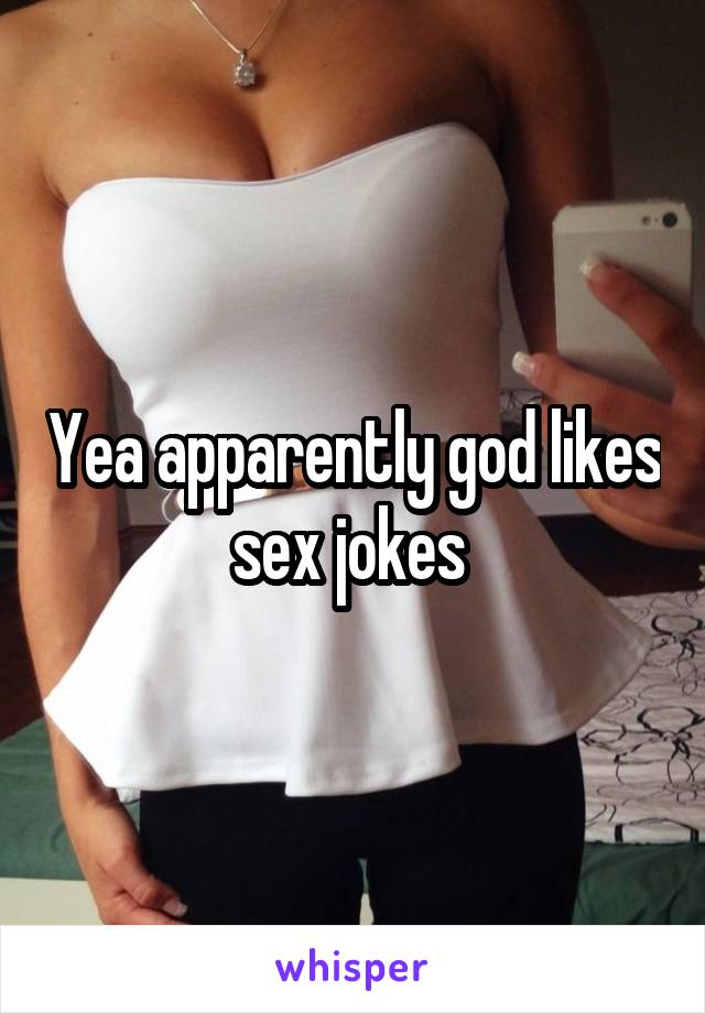 Yea apparently god likes sex jokes 