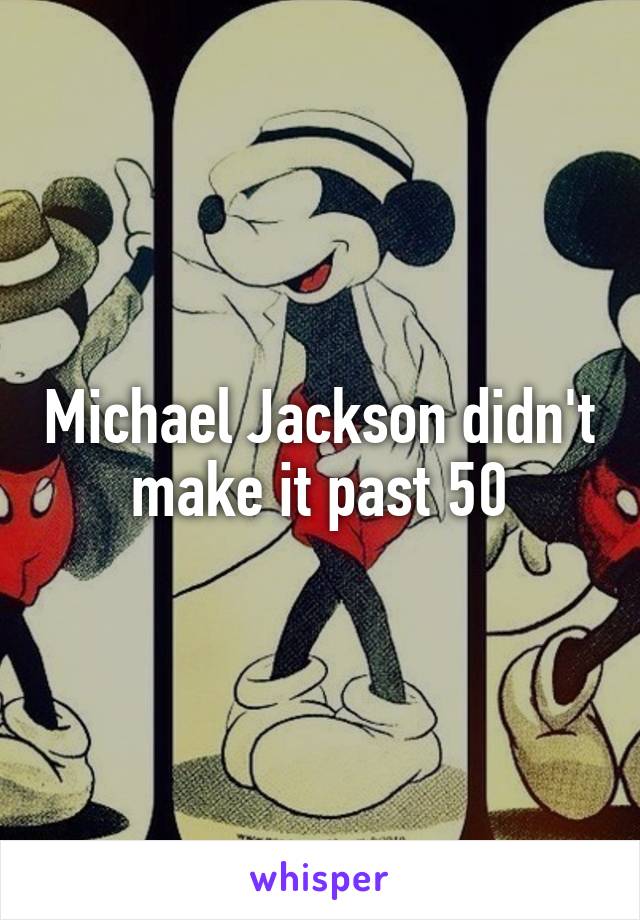 Michael Jackson didn't make it past 50