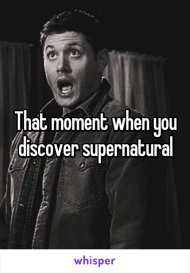 That moment when you discover supernatural