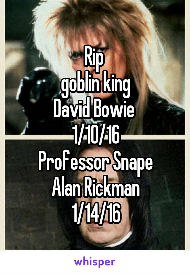 Rip 
goblin king
David Bowie 
1/10/16
Professor Snape
Alan Rickman
1/14/16