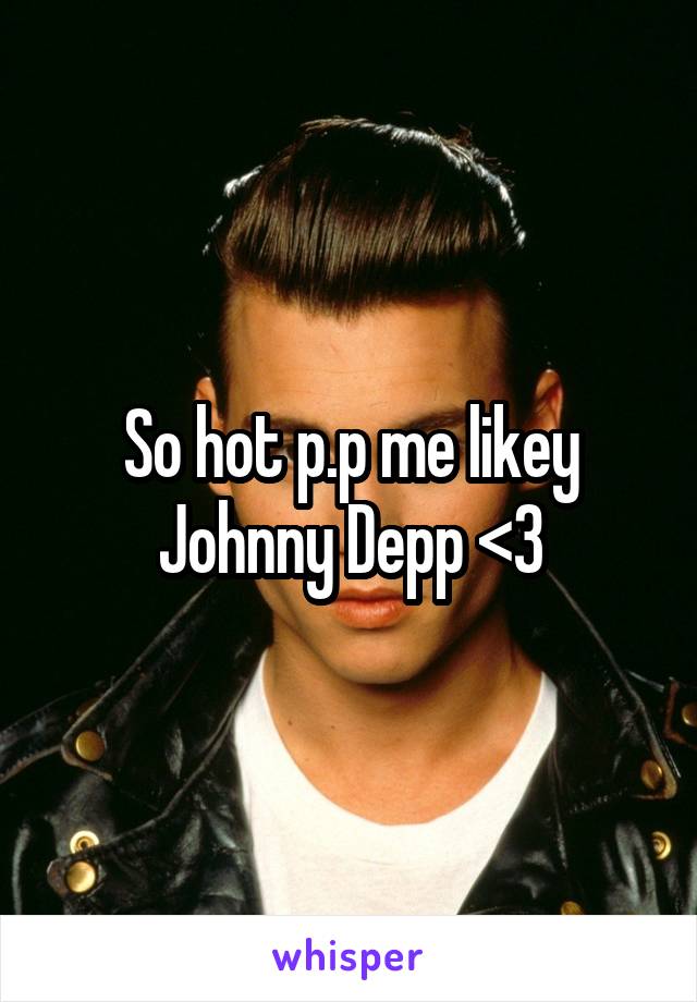 So hot p.p me likey Johnny Depp <3