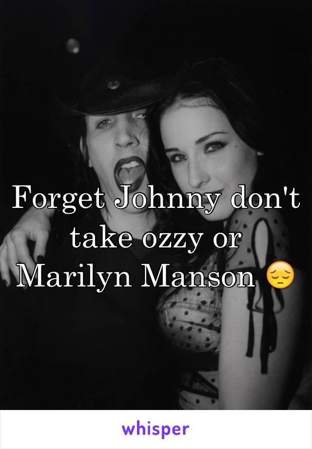 Forget Johnny don't take ozzy or Marilyn Manson 😔