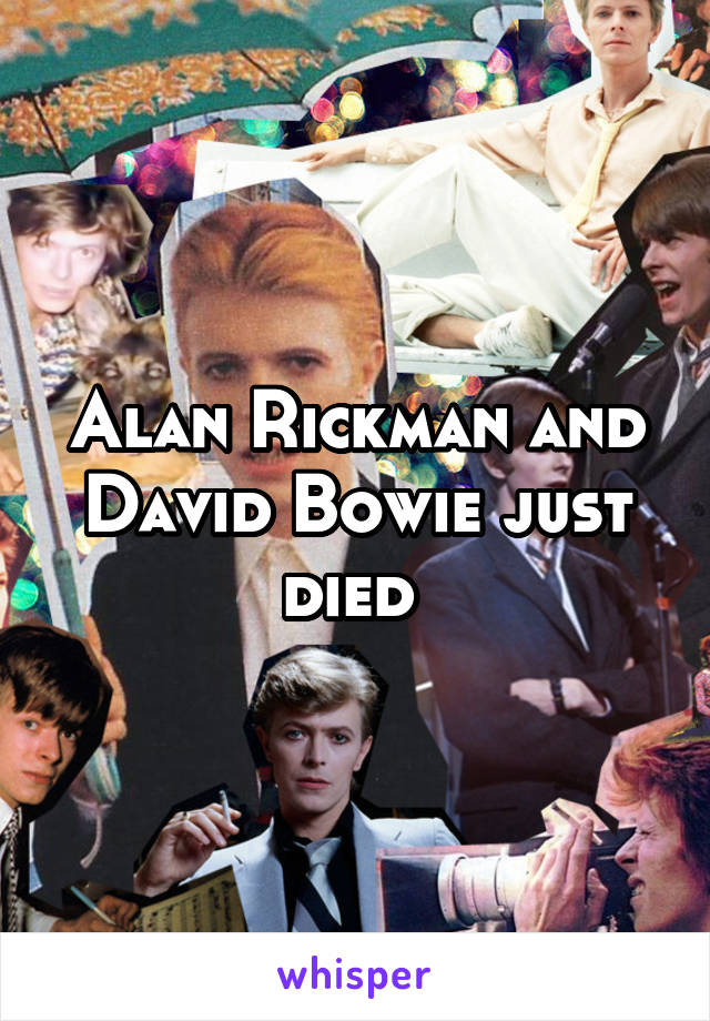 Alan Rickman and David Bowie just died 