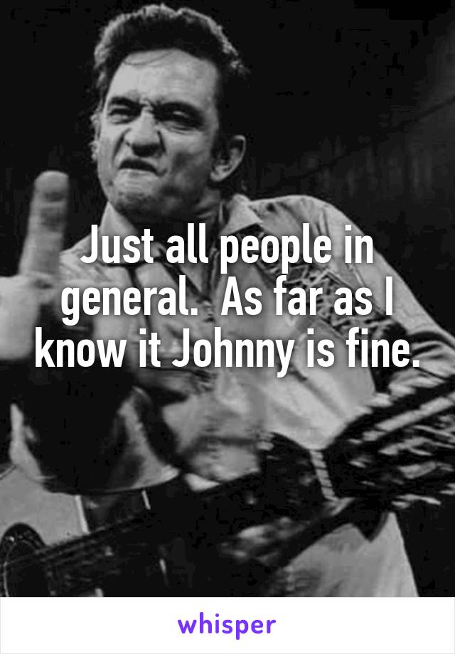 Just all people in general.  As far as I know it Johnny is fine. 