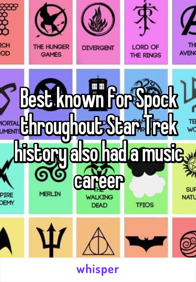 Best known for Spock throughout Star Trek history also had a music career