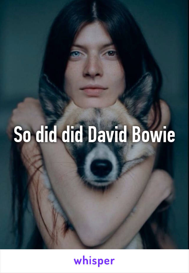 So did did David Bowie