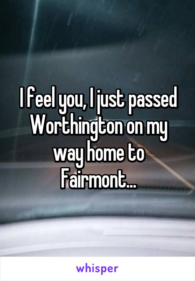 I feel you, I just passed Worthington on my way home to Fairmont...