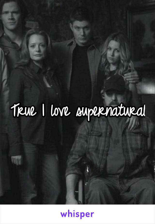 True I love supernatural