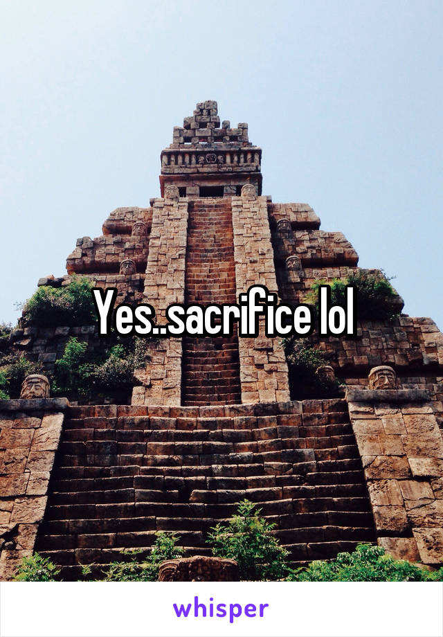 Yes..sacrifice lol