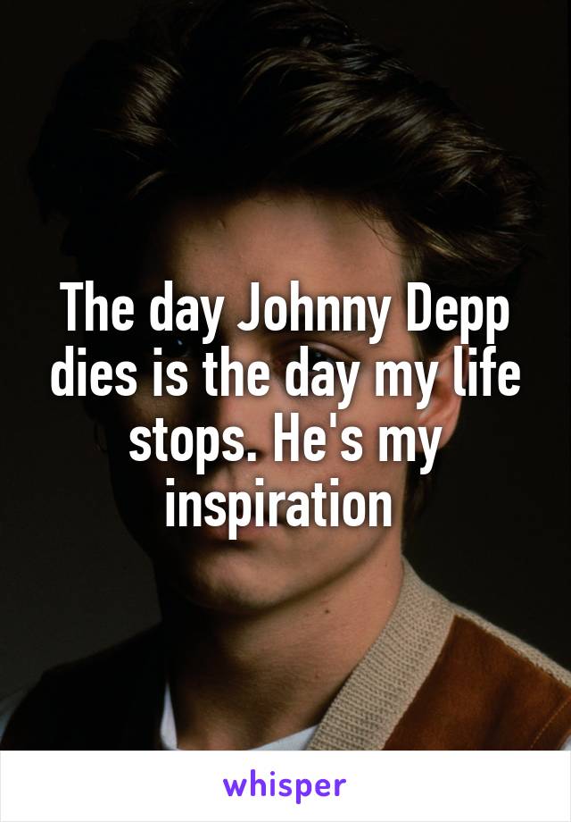 The day Johnny Depp dies is the day my life stops. He's my inspiration 