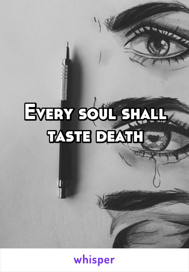 Every soul shall taste death
