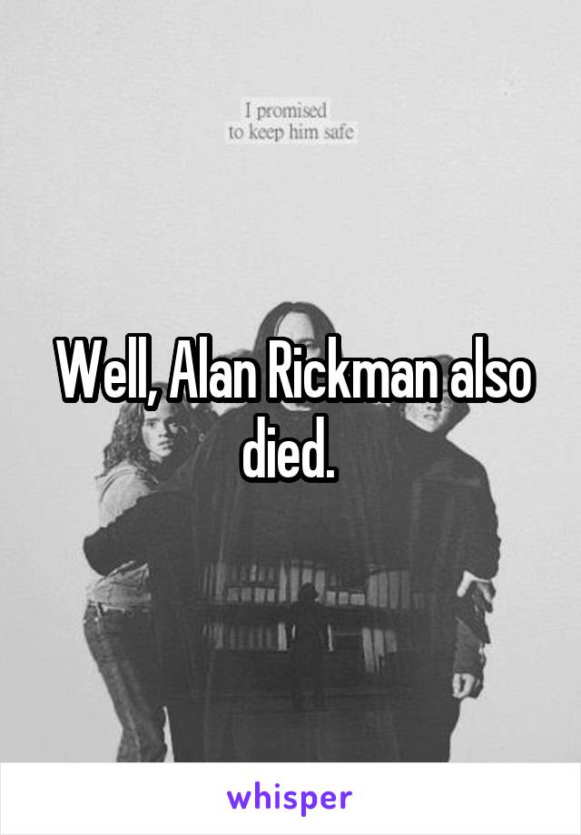 Well, Alan Rickman also died. 