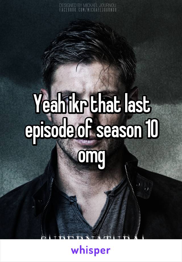 Yeah ikr that last episode of season 10
omg