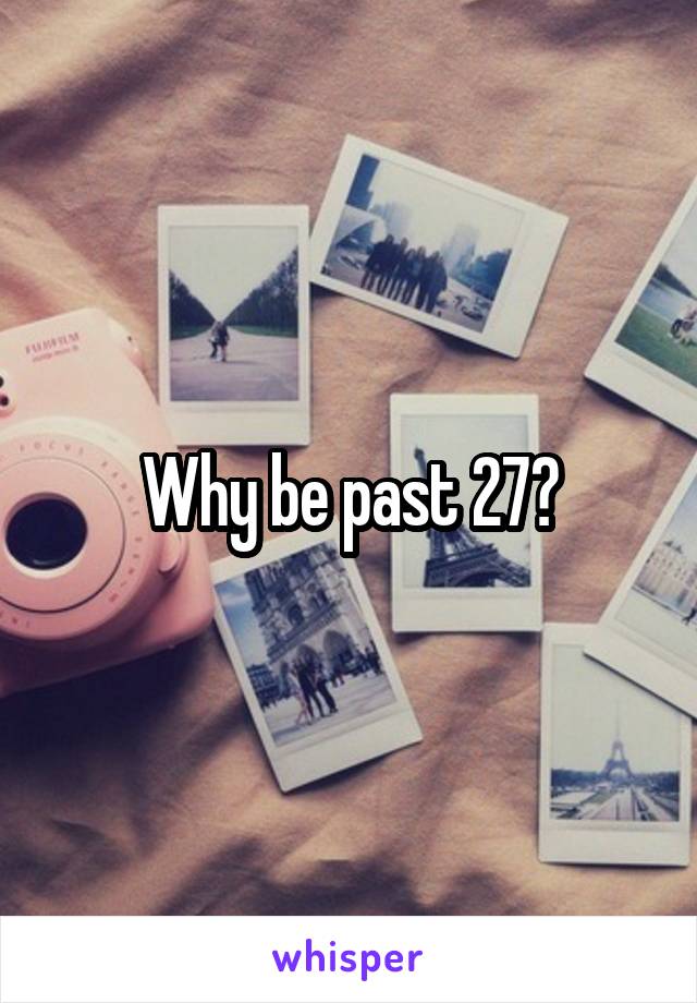 Why be past 27?