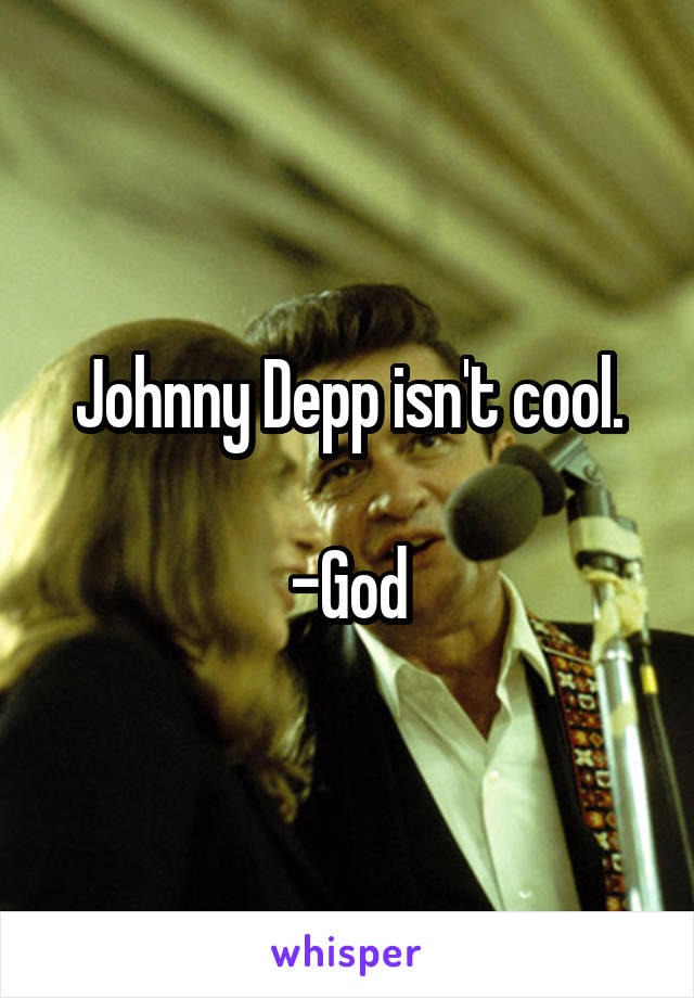 Johnny Depp isn't cool.

-God