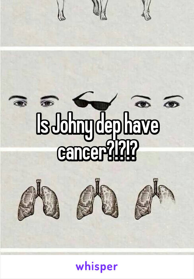 Is Johny dep have cancer?!?!?