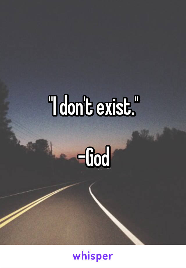 "I don't exist."

-God