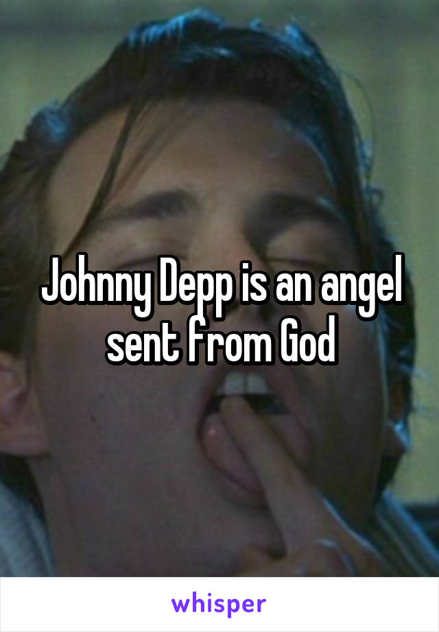 Johnny Depp is an angel sent from God