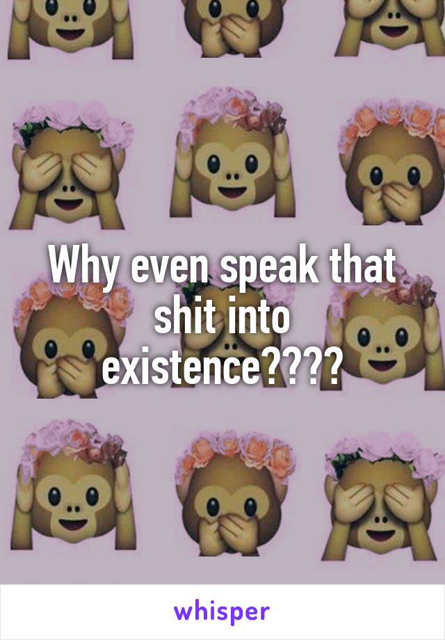 Why even speak that shit into existence????