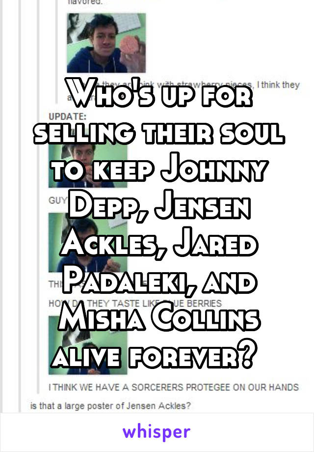 Who's up for selling their soul to keep Johnny Depp, Jensen Ackles, Jared Padaleki, and Misha Collins alive forever? 