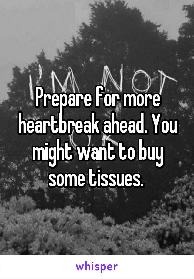 Prepare for more heartbreak ahead. You might want to buy some tissues. 