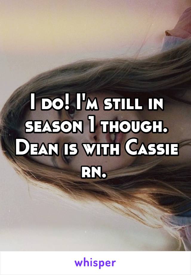 I do! I'm still in season 1 though. Dean is with Cassie rn. 