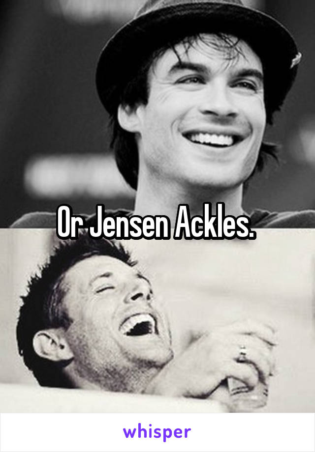 Or Jensen Ackles. 