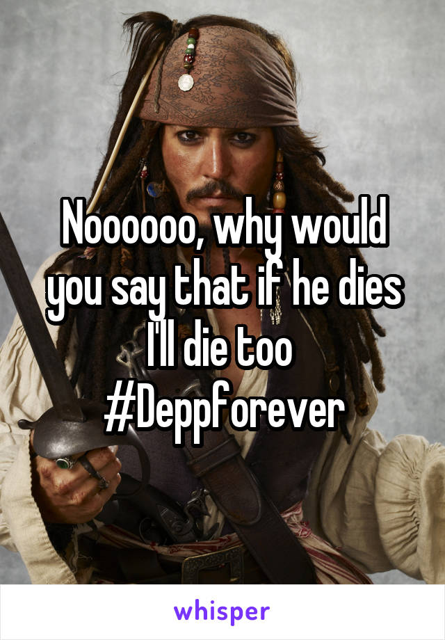 Noooooo, why would you say that if he dies I'll die too 
#Deppforever