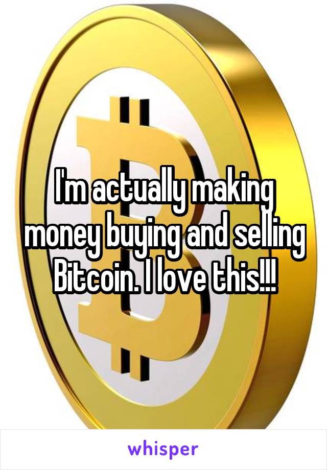 I'm actually making money buying and selling Bitcoin. I love this!!!
