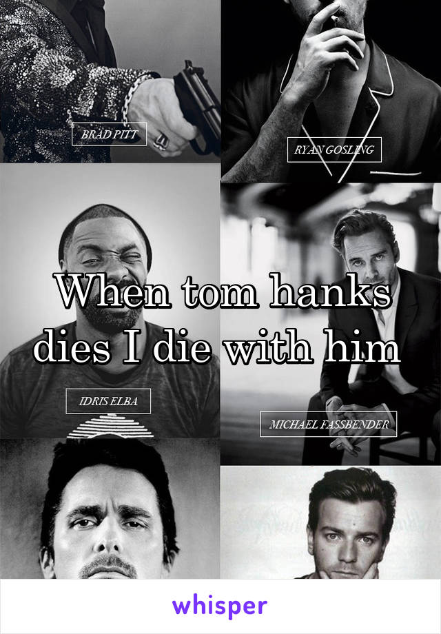 When tom hanks dies I die with him 