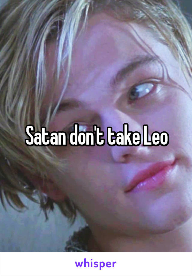 Satan don't take Leo