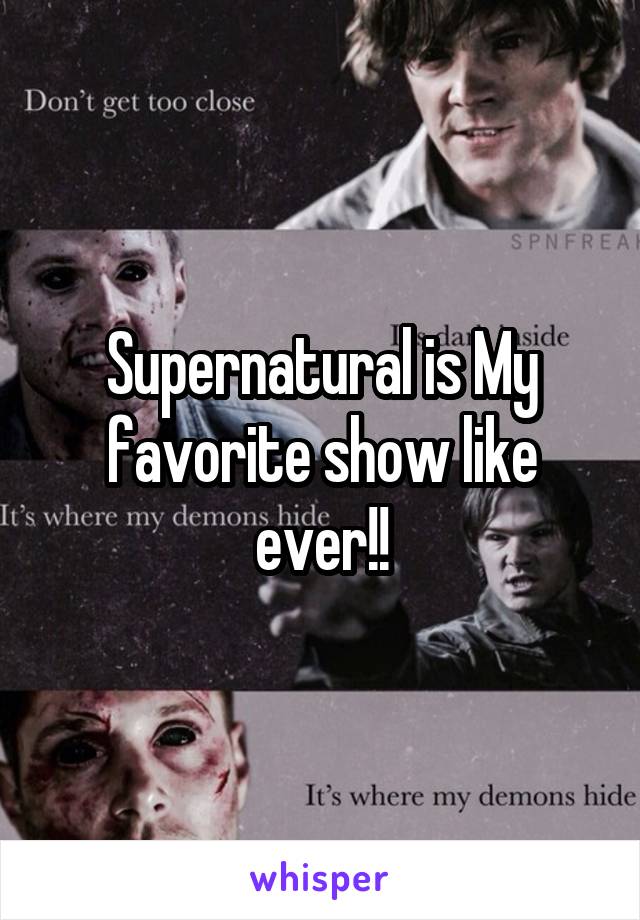 Supernatural is My favorite show like ever!!