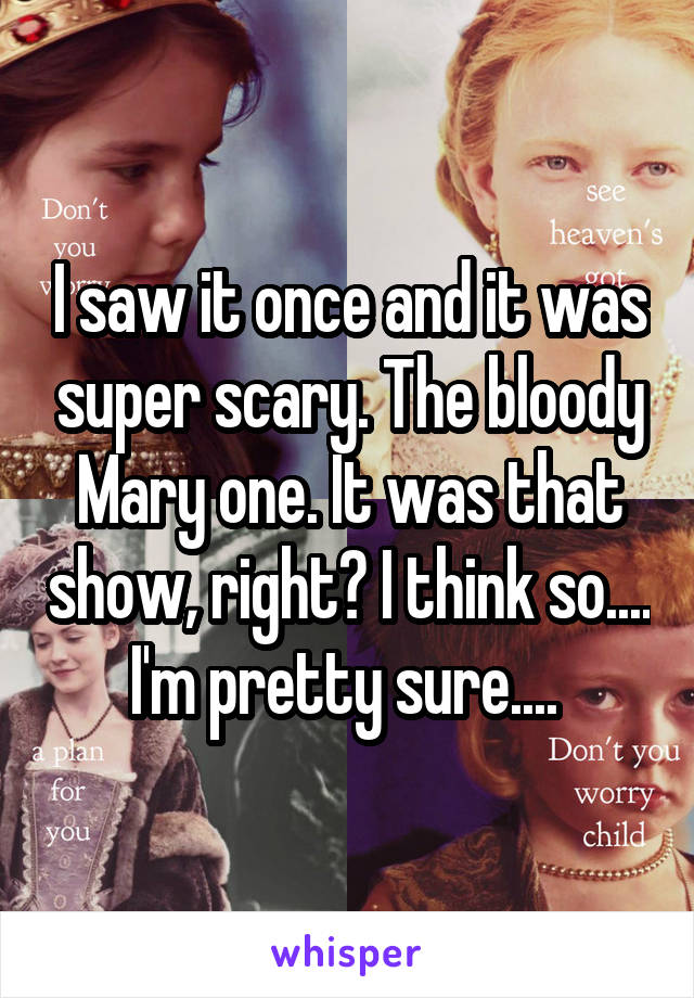 I saw it once and it was super scary. The bloody Mary one. It was that show, right? I think so.... I'm pretty sure.... 