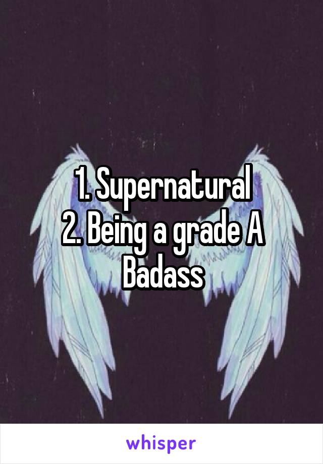 1. Supernatural
2. Being a grade A Badass