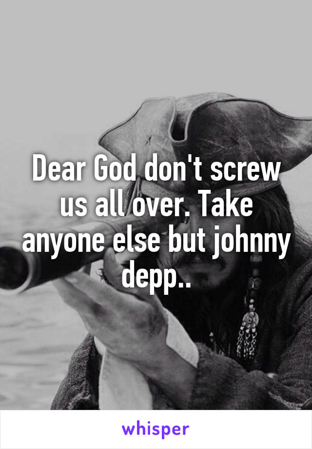 Dear God don't screw us all over. Take anyone else but johnny depp..