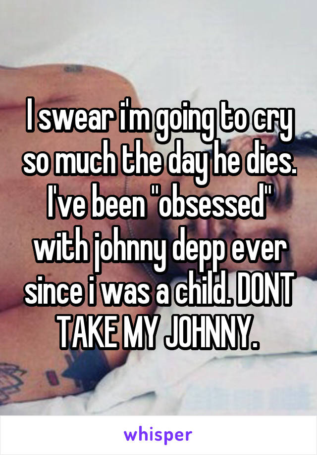 I swear i'm going to cry so much the day he dies.
I've been "obsessed" with johnny depp ever since i was a child. DONT TAKE MY JOHNNY. 