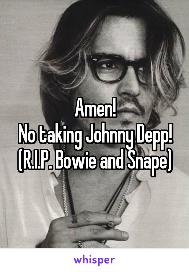 Amen!
No taking Johnny Depp!
(R.I.P. Bowie and Snape)