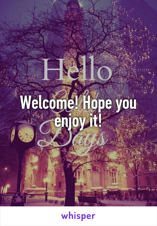 Welcome! Hope you enjoy it!