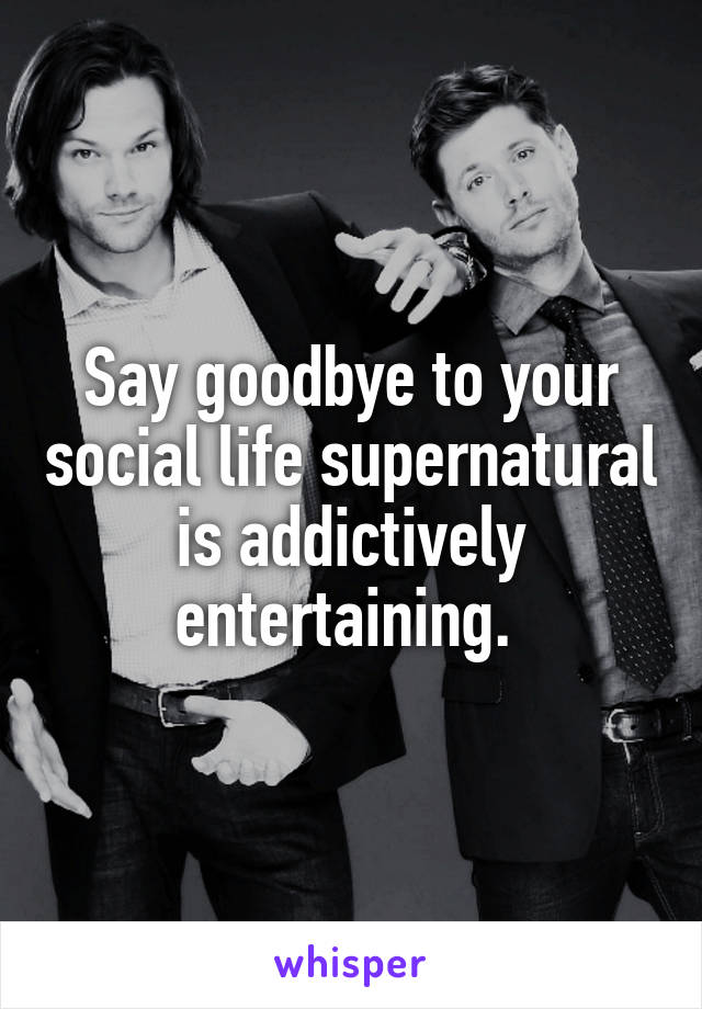 Say goodbye to your social life supernatural is addictively entertaining. 