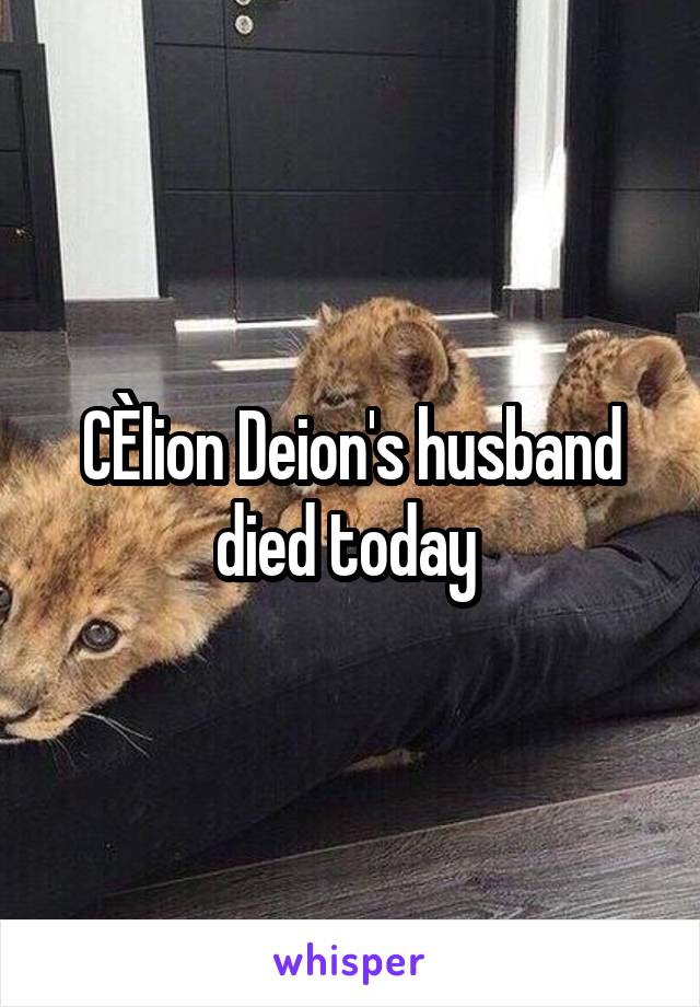 CÈlion Deion's husband died today 