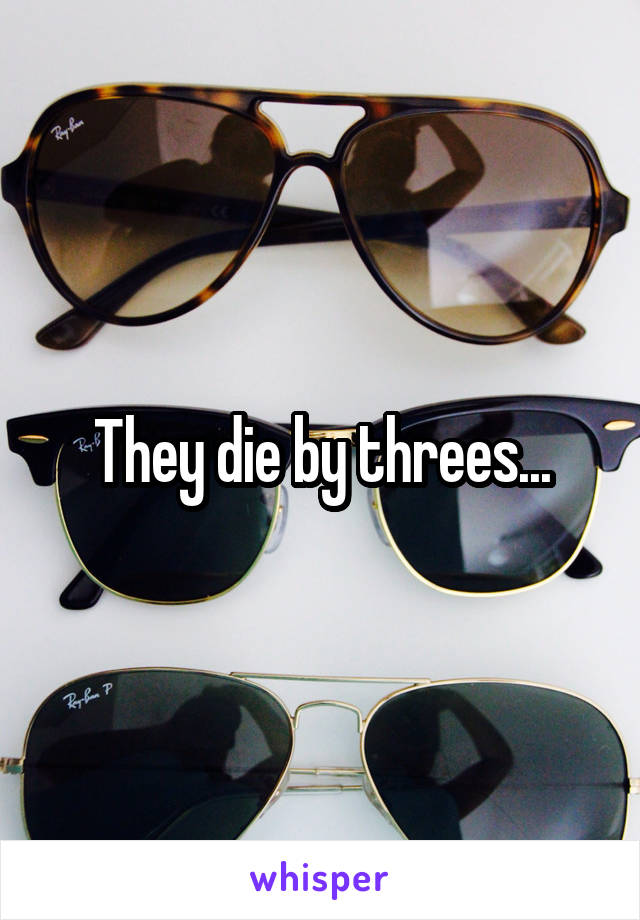 They die by threes...