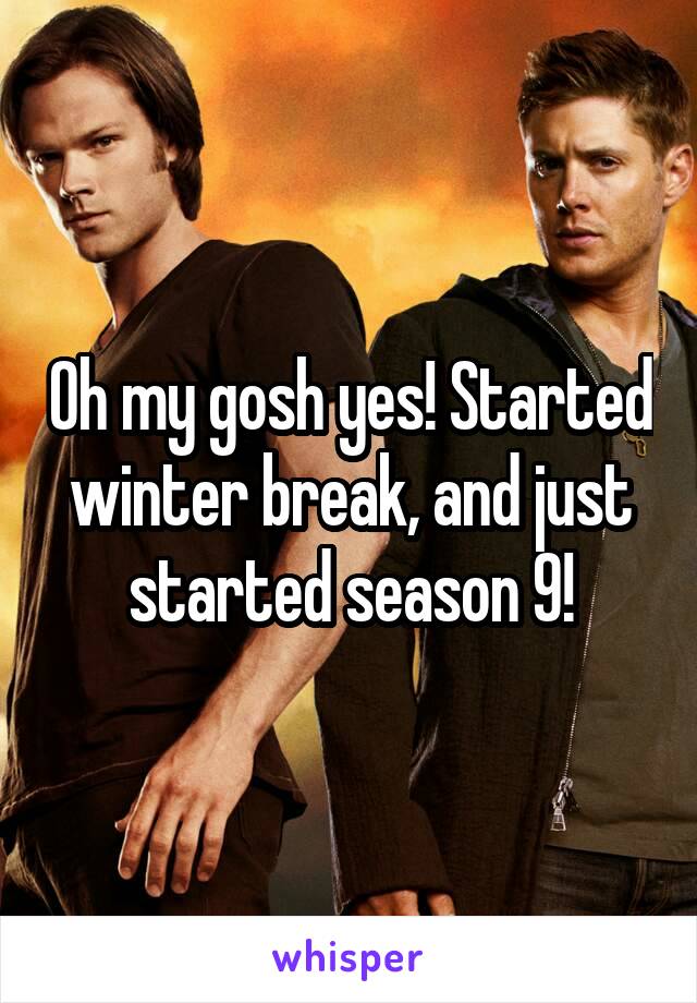 Oh my gosh yes! Started winter break, and just started season 9!