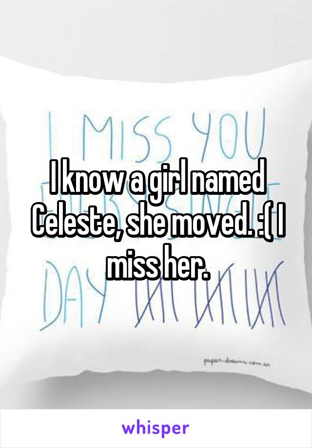 I know a girl named Celeste, she moved. :( I miss her.
