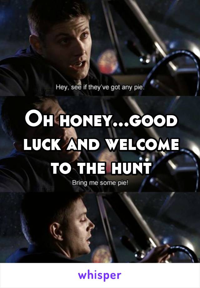 Oh honey...good luck and welcome to the hunt