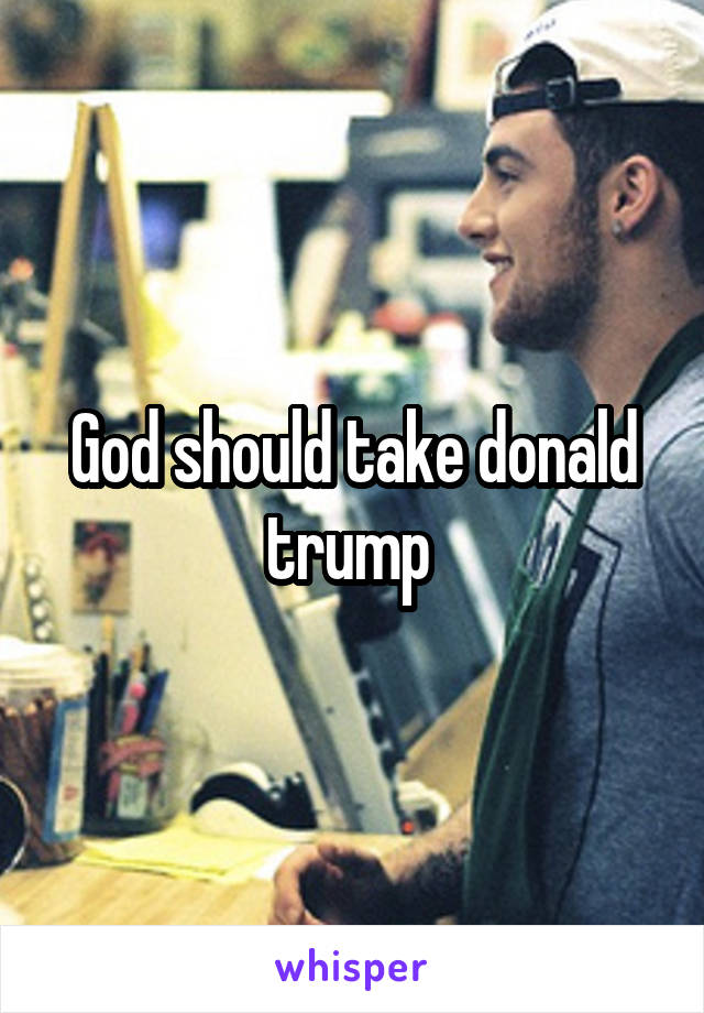 God should take donald trump 