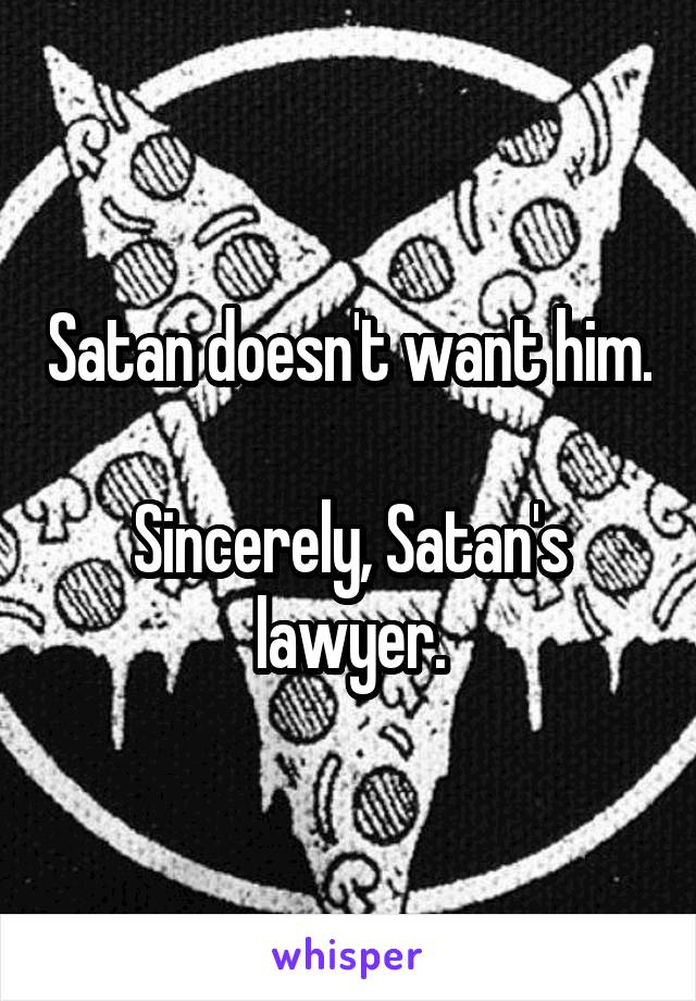 Satan doesn't want him.

Sincerely, Satan's lawyer.