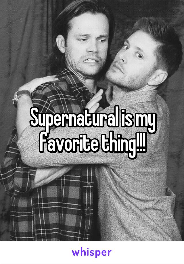 Supernatural is my favorite thing!!!