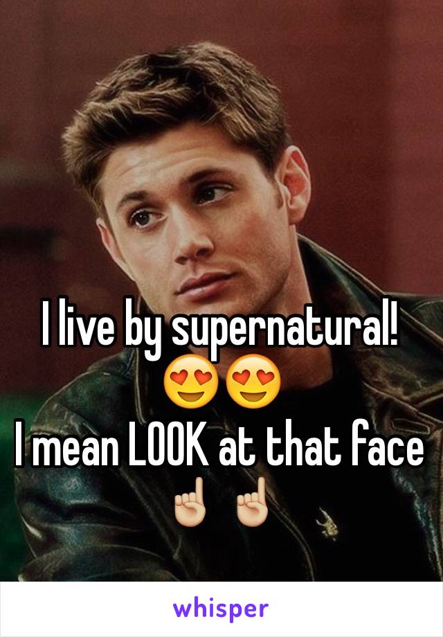 I live by supernatural!😍😍 
I mean LOOK at that face☝🏼☝🏼