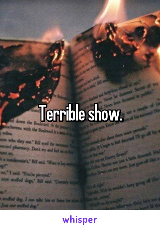 Terrible show.